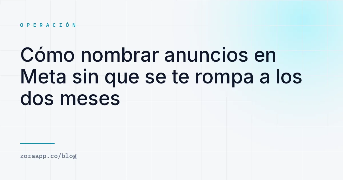 Cómo nombrar anuncios en Meta sin que se te rompa a los dos meses